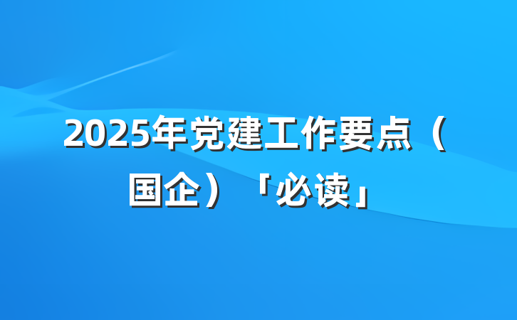2025年党建工作要点（国企）「必读」