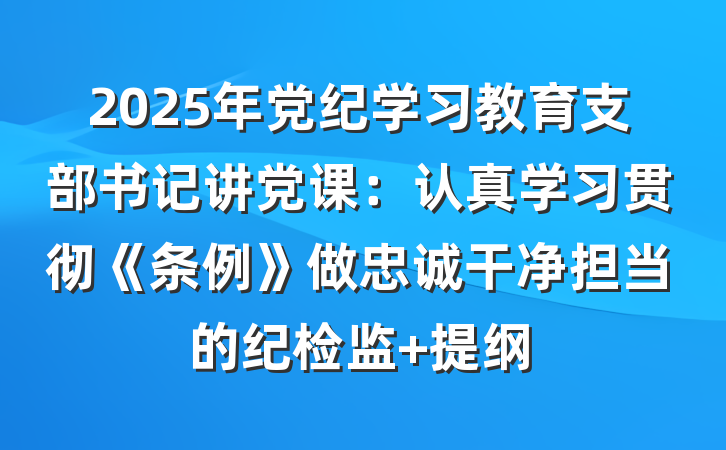 2025年党纪学习教育支部书记讲党课：认真学习贯彻《条例》做忠诚干净担当的纪检监 提纲