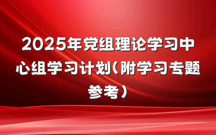 2025年党组理论学习中心组学习计划（附学习专题参考）