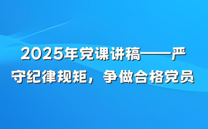 2025年党课讲稿——严守纪律规矩，争做合格党员