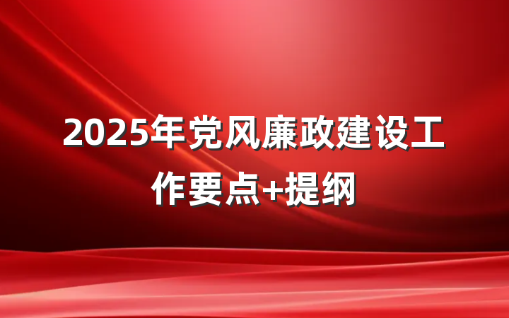 2025年党风廉政建设工作要点 提纲