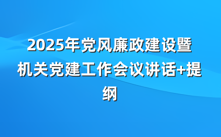 2025年党风廉政建设暨机关党建工作会议讲话 提纲