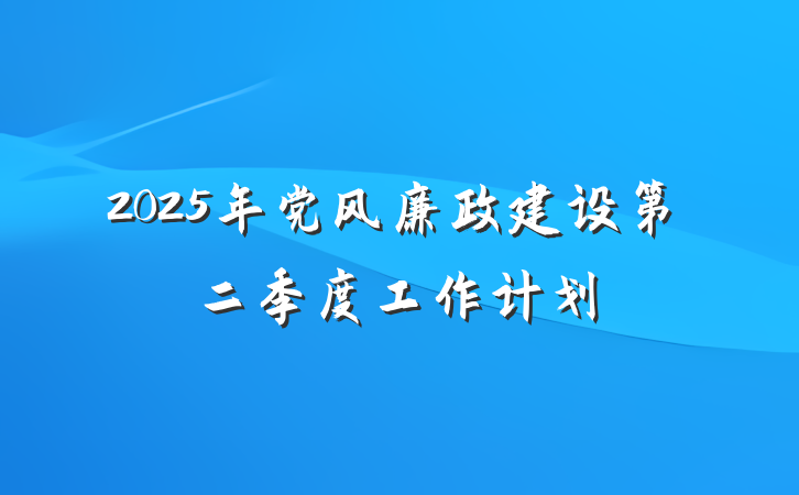2025年党风廉政建设第二季度工作计划