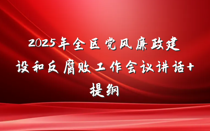 2025年全区党风廉政建设和反腐败工作会议讲话 提纲