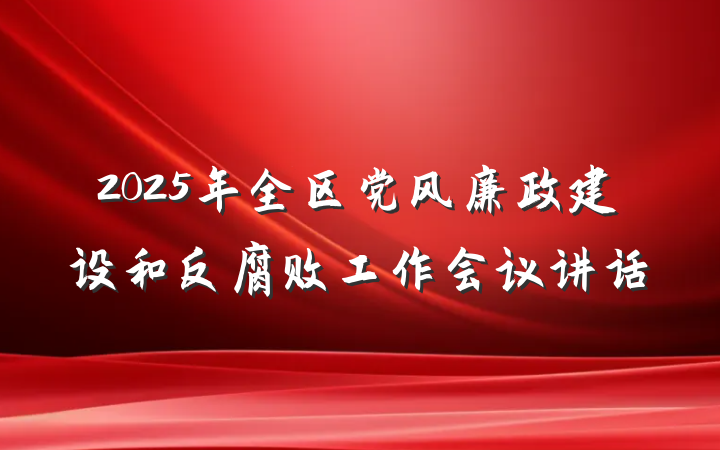 2025年全区党风廉政建设和反腐败工作会议讲话