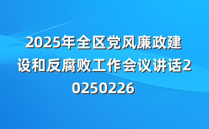 2025年全区党风廉政建设和反腐败工作会议讲话20250226