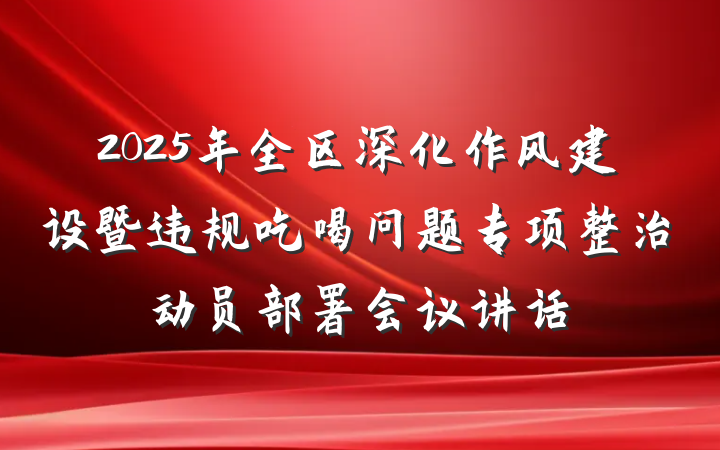 2025年全区深化作风建设暨违规吃喝问题专项整治动员部署会议讲话