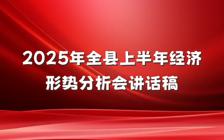 2025年全县上半年经济形势分析会讲话稿