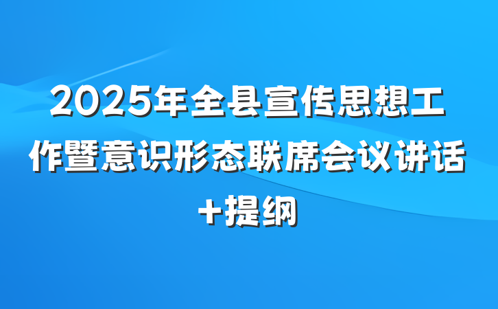 2025年全县宣传思想工作暨意识形态联席会议讲话 提纲
