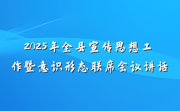 2025年全县宣传思想工作暨意识形态联席会议讲话