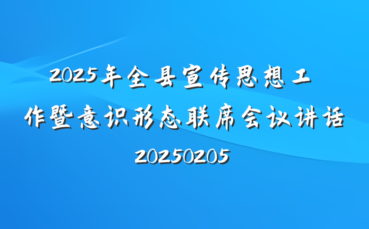 2025年全县宣传思想工作暨意识形态联席会议讲话20250205