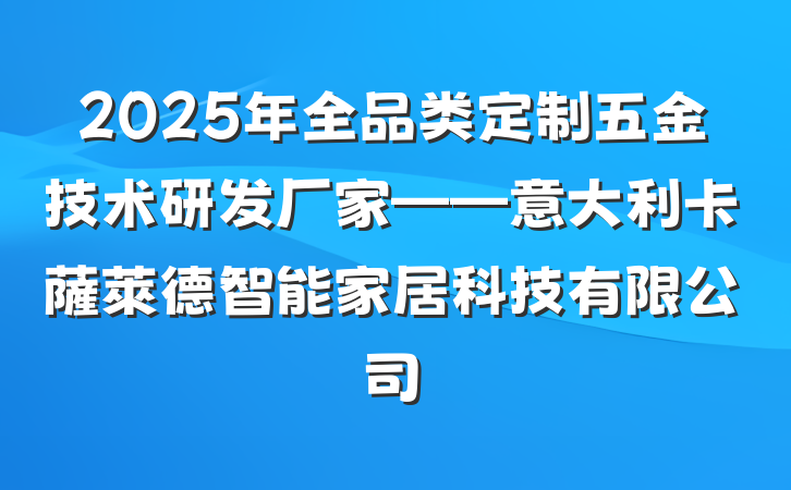 2025年全品类定制五金技术研发厂家——意大利卡薩萊德智能家居科技有限公司