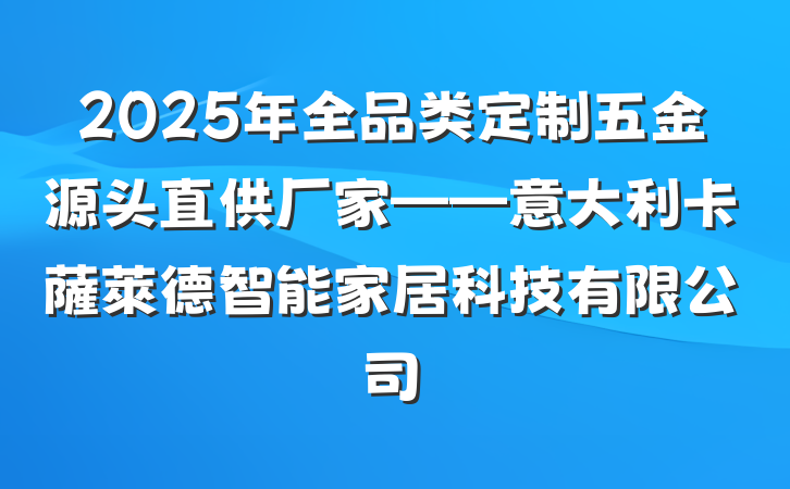 2025年全品类定制五金源头直供厂家——意大利卡薩萊德智能家居科技有限公司