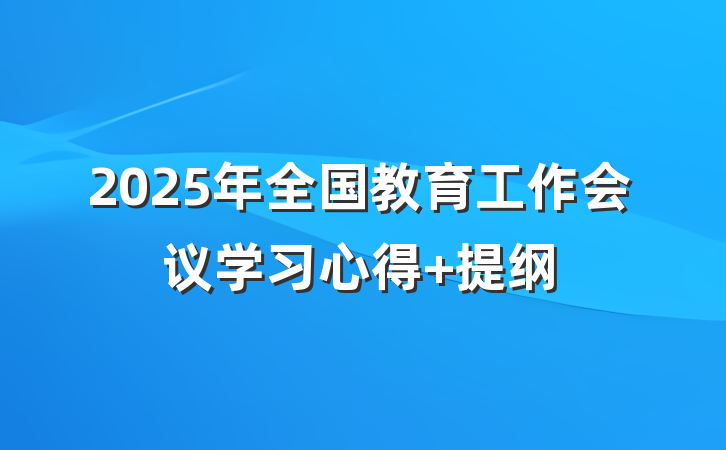 2025年全国教育工作会议学习心得 提纲