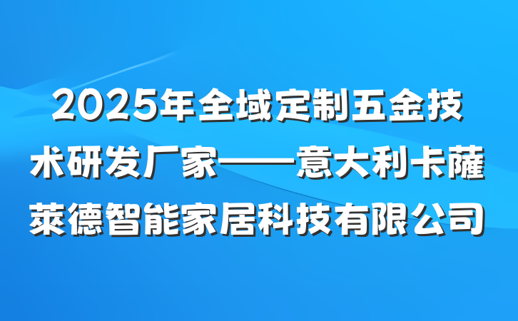 2025年全域定制五金技术研发厂家——意大利卡薩萊德智能家居科技有限公司
