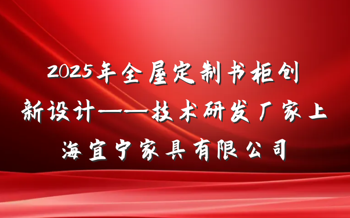 2025年全屋定制书柜创新设计——技术研发厂家上海宜宁家具有限公司