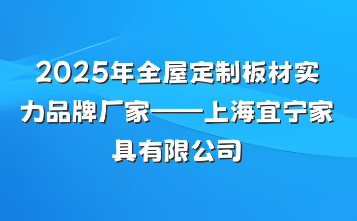 2025年全屋定制板材实力品牌厂家——上海宜宁家具有限公司