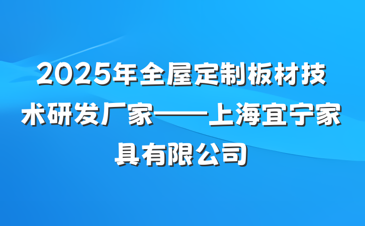 2025年全屋定制板材技术研发厂家——上海宜宁家具有限公司