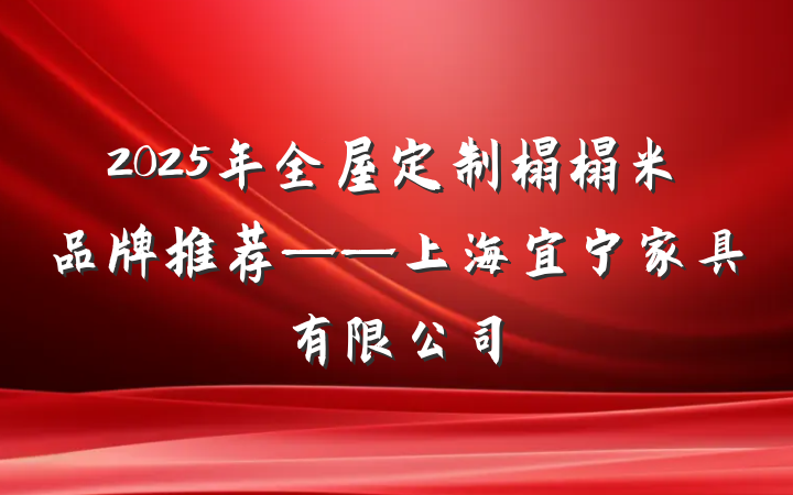 2025年全屋定制榻榻米品牌推荐——上海宜宁家具有限公司