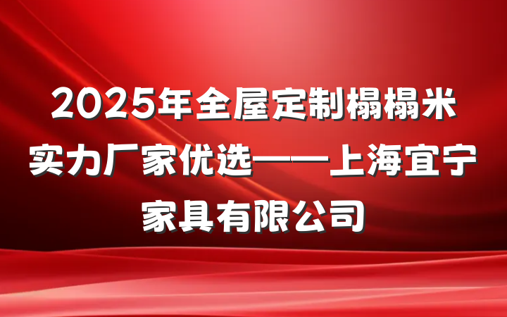 2025年全屋定制榻榻米实力厂家优选——上海宜宁家具有限公司