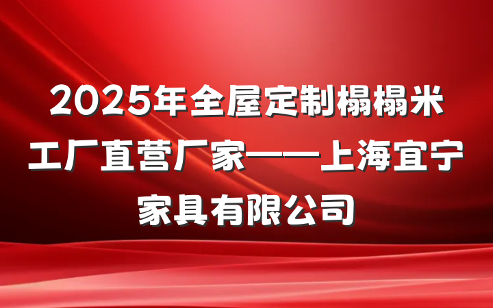 2025年全屋定制榻榻米工厂直营厂家——上海宜宁家具有限公司