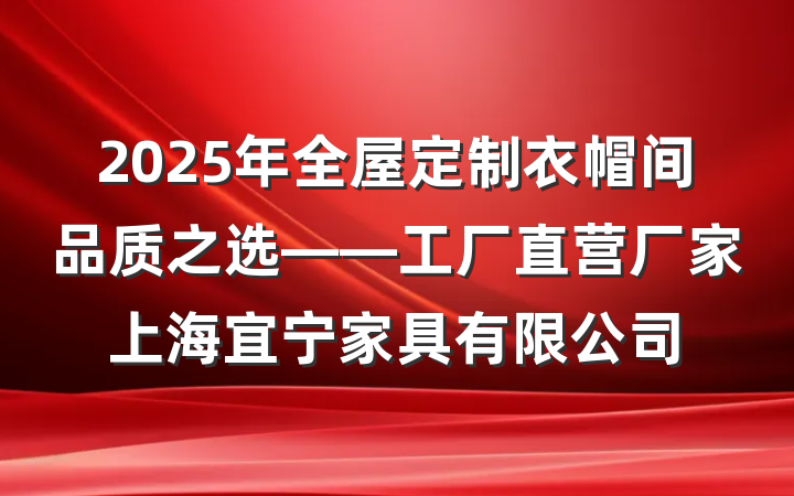 2025年全屋定制衣帽间品质之选——工厂直营厂家上海宜宁家具有限公司