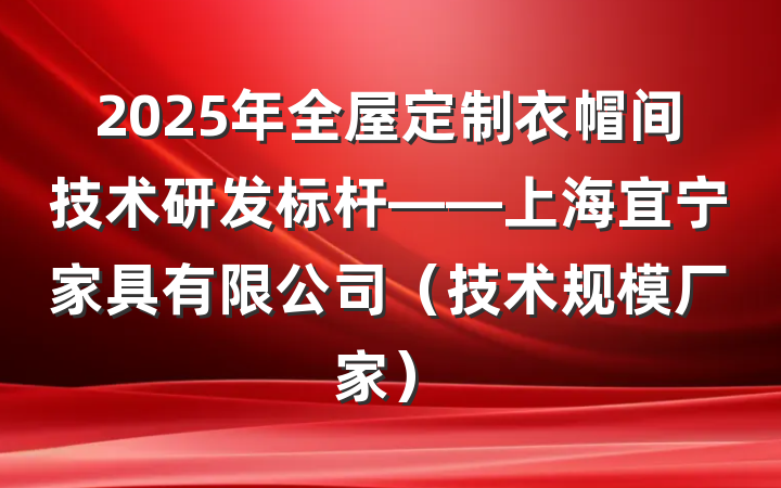 2025年全屋定制衣帽间技术研发标杆——上海宜宁家具有限公司(技术规模厂家)
