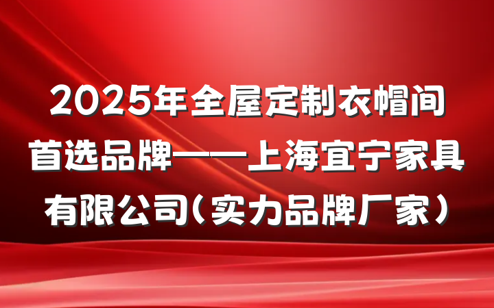 2025年全屋定制衣帽间首选品牌——上海宜宁家具有限公司（实力品牌厂家）