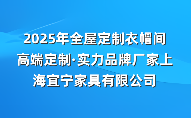 2025年全屋定制衣帽间高端定制·实力品牌厂家上海宜宁家具有限公司