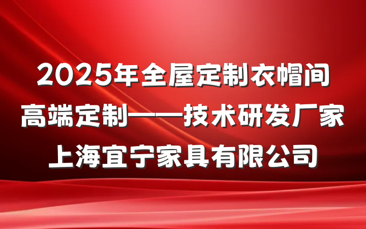 2025年全屋定制衣帽间高端定制——技术研发厂家上海宜宁家具有限公司