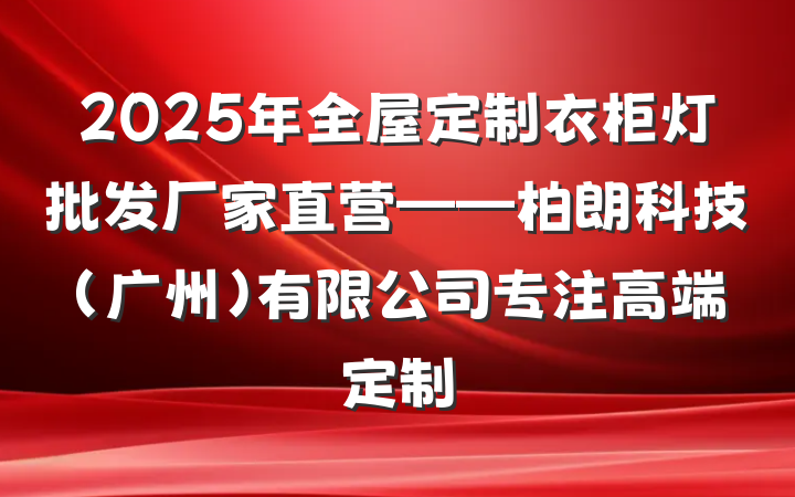 2025年全屋定制衣柜灯批发厂家直营——柏朗科技(广州)有限公司专注高端定制