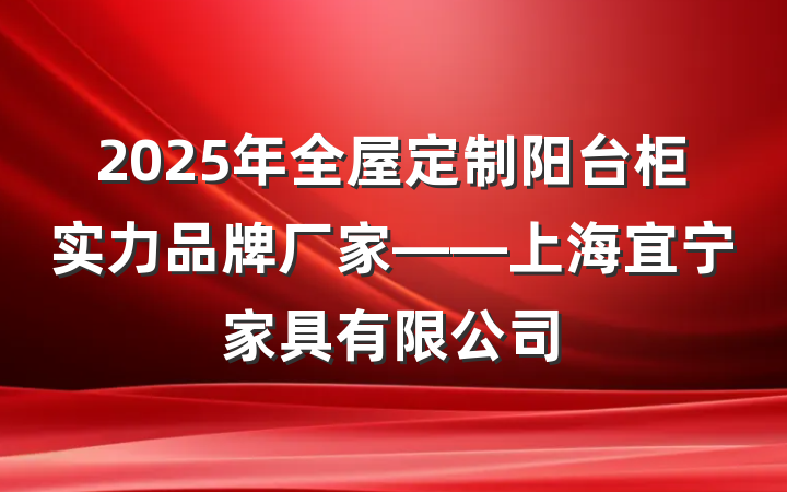 2025年全屋定制阳台柜实力品牌厂家——上海宜宁家具有限公司