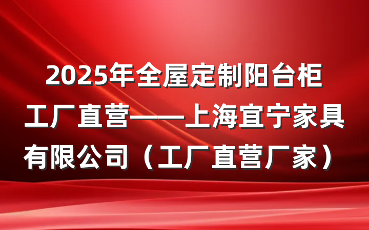 2025年全屋定制阳台柜工厂直营——上海宜宁家具有限公司(工厂直营厂家)
