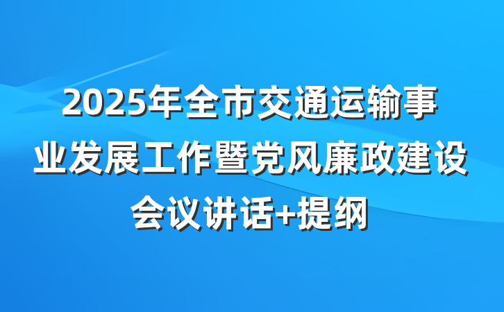 2025年全市交通运输事业发展工作暨党风廉政建设会议讲话 提纲