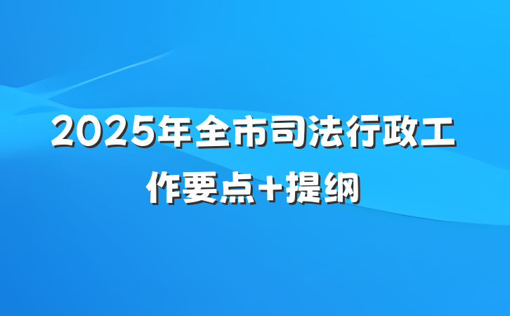 2025年全市司法行政工作要点 提纲