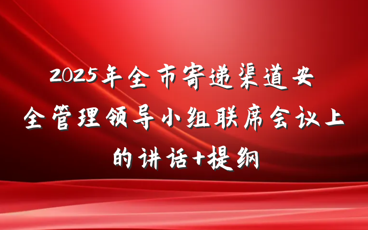 2025年全市寄递渠道安全管理领导小组联席会议上的讲话 提纲