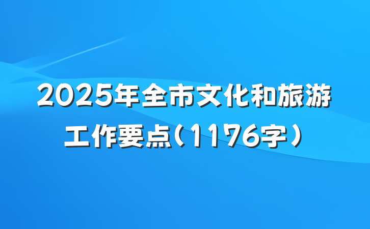 2025年全市文化和旅游工作要点（1176字）