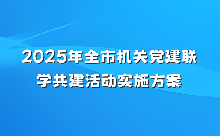 2025年全市机关党建联学共建活动实施方案