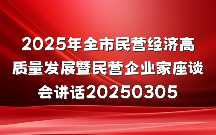 2025年全市民营经济高质量发展暨民营企业家座谈会讲话20250305