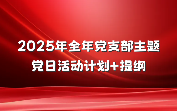 2025年全年党支部主题党日活动计划 提纲