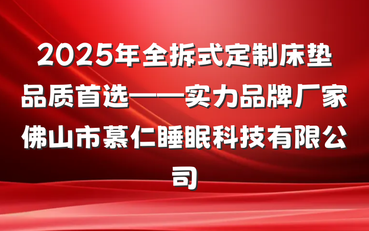 2025年全拆式定制床垫品质首选——实力品牌厂家佛山市慕仁睡眠科技有限公司