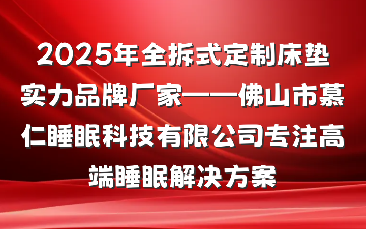 2025年全拆式定制床垫实力品牌厂家——佛山市慕仁睡眠科技有限公司专注高端睡眠解决方案