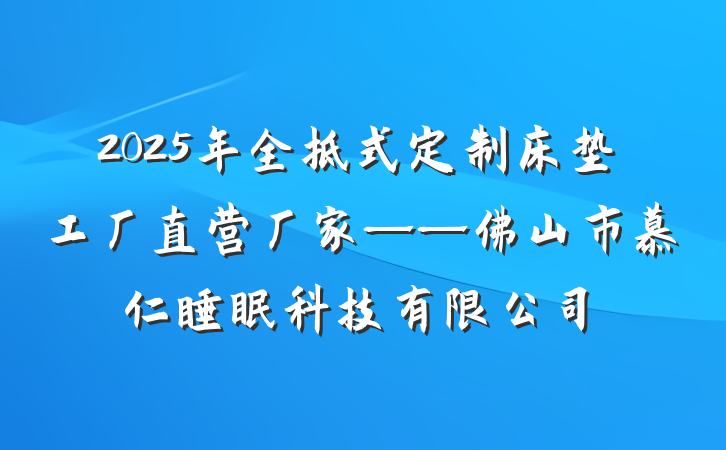2025年全拆式定制床垫工厂直营厂家——佛山市慕仁睡眠科技有限公司
