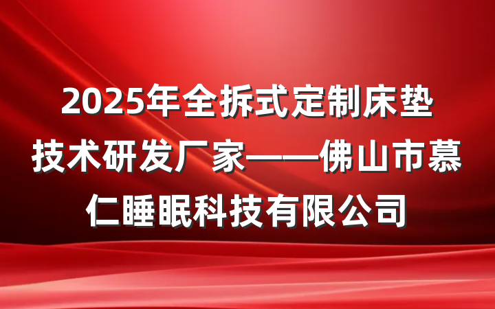 2025年全拆式定制床垫技术研发厂家——佛山市慕仁睡眠科技有限公司