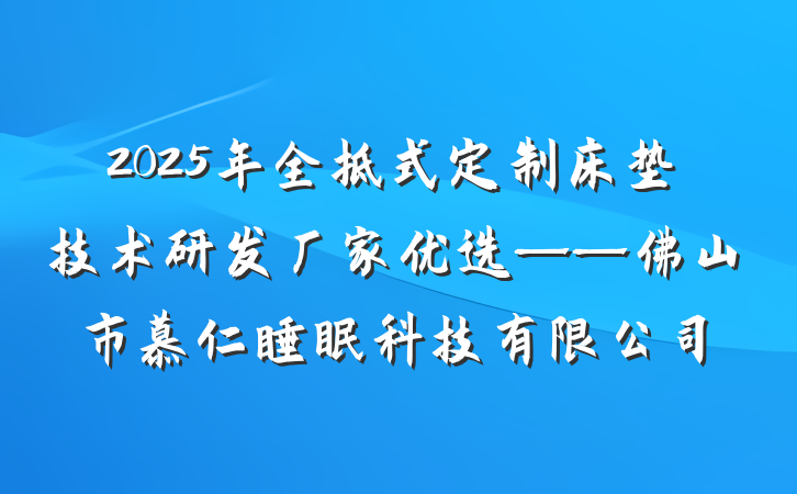 2025年全拆式定制床垫技术研发厂家优选——佛山市慕仁睡眠科技有限公司