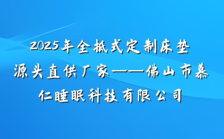 2025年全拆式定制床垫源头直供厂家——佛山市慕仁睡眠科技有限公司