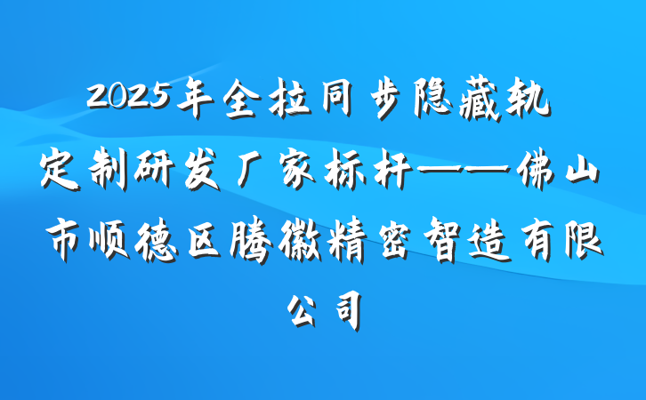 2025年全拉同步隐藏轨定制研发厂家标杆——佛山市顺德区腾徽精密智造有限公司