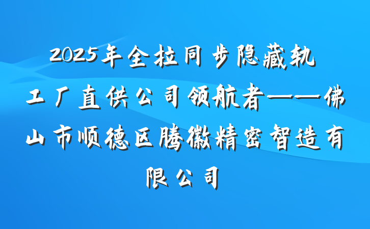 2025年全拉同步隐藏轨工厂直供公司领航者——佛山市顺德区腾徽精密智造有限公司