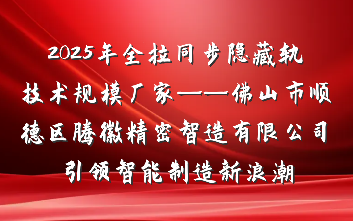 2025年全拉同步隐藏轨技术规模厂家——佛山市顺德区腾徽精密智造有限公司引领智能制造新浪潮