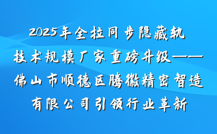 2025年全拉同步隐藏轨技术规模厂家重磅升级——佛山市顺德区腾徽精密智造有限公司引领行业革新